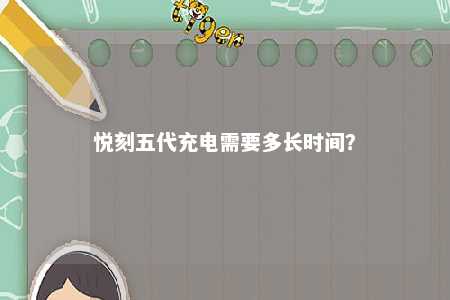 悦刻五代充电需要多长时间？ 